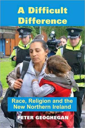 A Difficult Difference: Race, Religion and the New Northern Ireland de Geoghegan