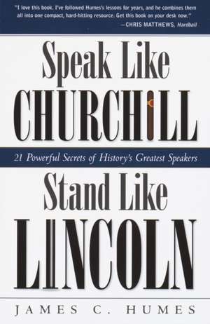 Speak Like Churchill, Stand Like Lincoln: 21 Powerful Secrets of History's Greatest Speakers de James C. Humes