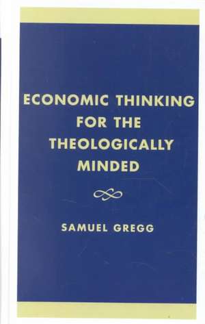 Economic Thinking for the Theologically Minded de Samuel Gregg