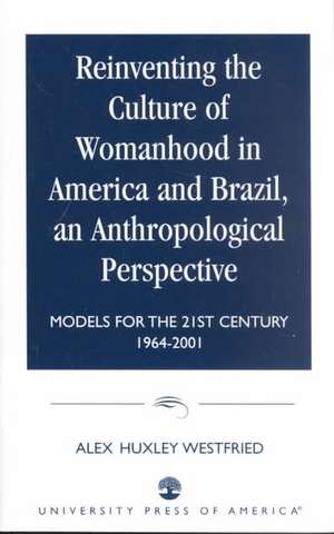 Reinventing the Culture of Womanhood in America and Brazil, an Anthropological Perspective de Alex HuxleyPh.D Westfried