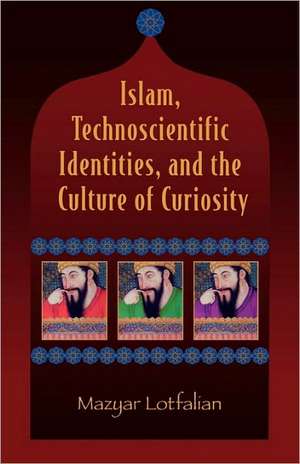 Islam, Technoscientific Identities, and the Culture of Curiosity de Mazyar Lotfalian