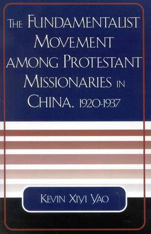 The Fundamentalist Movement Among Protestant Missionaries in China, 1920-1937 de Kevin Xiyi Yao