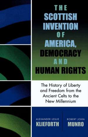 The Scottish Invention of America, Democracy and Human Rights de Alexander Leslie Klieforth