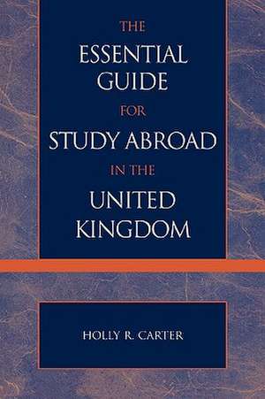 The Essential Guide for Study Abroad in the United Kingdom de Holly R. Carter