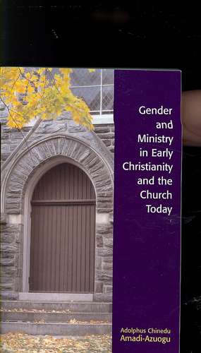 Gender and Ministry in Early Christianity and the Church Today de Adolphus Chinedu Amadi-Azuogu