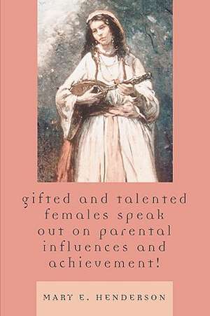 Gifted and Talented Females Speak Out on Parental Influences and Achievement! de Mary E. Henderson