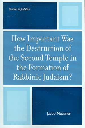 How Important Was the Destruction of the Second Temple in the Formation of Rabbinic Judaism? de Jacob (Research Professor of Religion and TheologyBard College Neusner