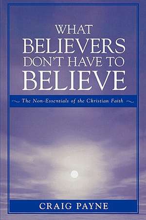 What Believers Don't Have to Believe de Craig Payne