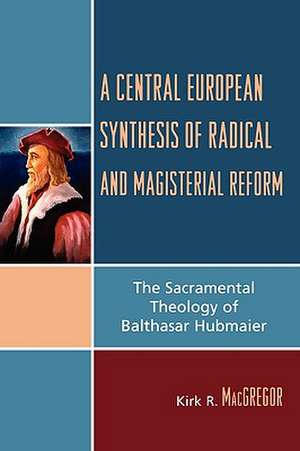 A Central European Synthesis of Radical and Magisterial Reform de Kirk R. MacGregor