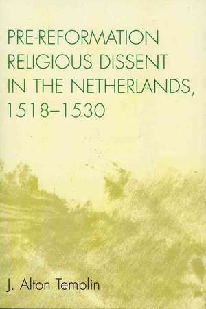 Pre-Reformation Religious Dissent in the Netherlands, 1518-1530 de J. Alton Templin