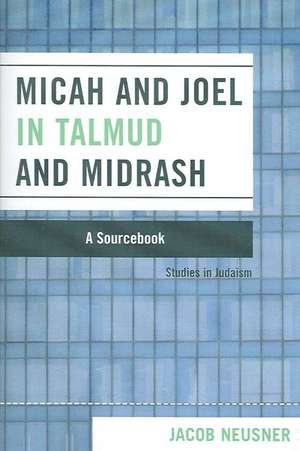 Micah and Joel in Talmud and Midrash de Jacob (Research Professor of Religion and TheologyBard College Neusner