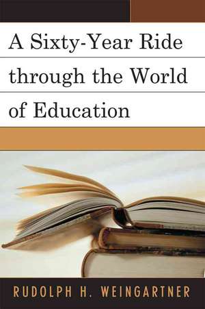 A Sixty-Year Ride Through the World of Education de Rudolph H. Weingartner