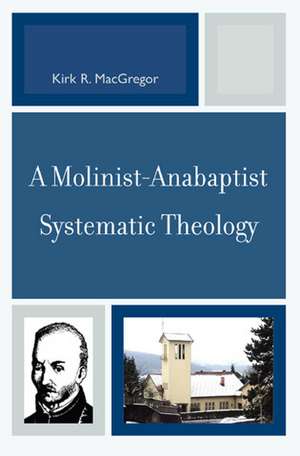 A Molinist-Anabaptist Systematic Theology de Kirk R. MacGregor