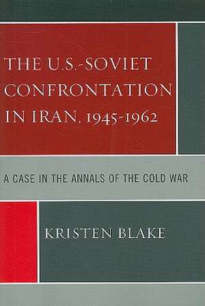 The U.S.-Soviet Confrontation in Iran, 1945-1962 de Kristen Blake