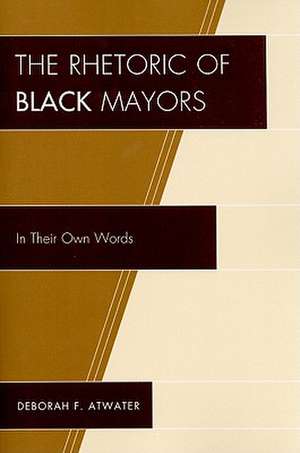 The Rhetoric of Black Mayors de Deborah F. Atwater