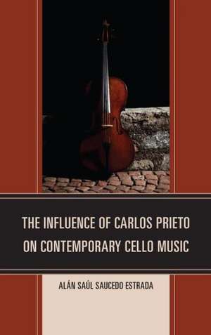 The Influence of Carlos Prieto on Contemporary Cello Music de Alan Saul Saucedo Estrada