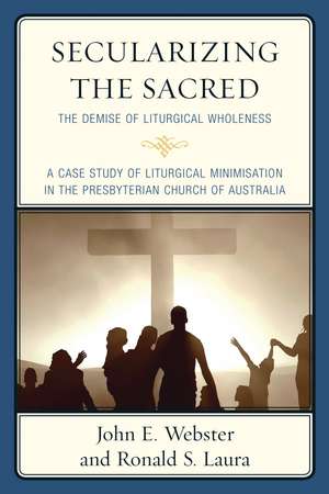Secularizing the Sacred: The Demise of Liturgical Wholeness de John E. Webster