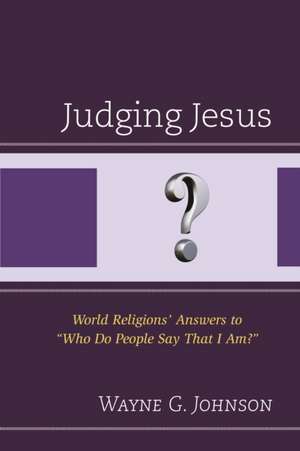 Judging Jesus: World Religions Answers to Who Do People Say That I Am? de Wayne G. Johnson