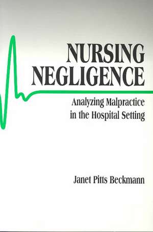 Nursing Negligence: Analyzing Malpractice in the Hospital Setting de Janet Pitts Beckmann