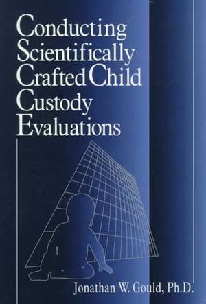 Conducting Scientifically Crafted Child Custody Evaluations de Jonathan W. Gould