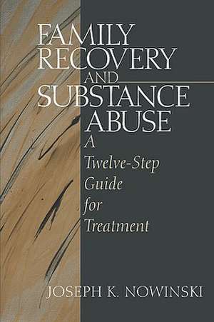 Family Recovery and Substance Abuse: A Twelve-Step Guide for Treatment de Joseph K. Nowinski