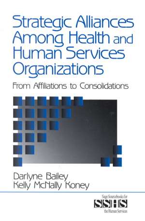 Strategic Alliances Among Health and Human Services Organizations: From Affiliations to Consolidations de Darlyne Bailey