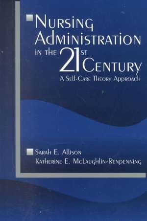 Nursing Administration in the 21st Century: A Self-Care Theory Approach de Sarah E. Allison