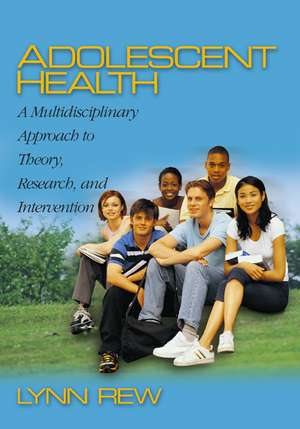 Adolescent Health: A Multidisciplinary Approach to Theory, Research, and Intervention de D. Lynn Rew