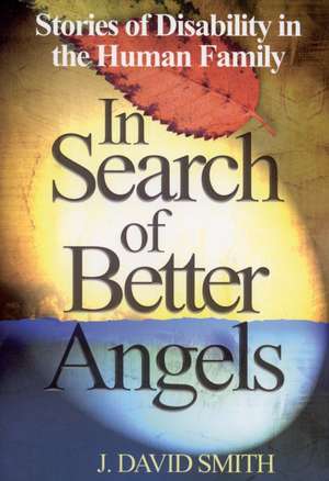 In Search of Better Angels: Stories of Disability in the Human Family de J. David Smith