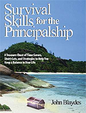 Survival Skills for the Principalship: A Treasure Chest of Time-Savers, Short-Cuts, and Strategies to Help You Keep a Balance in Your Life de John Blaydes