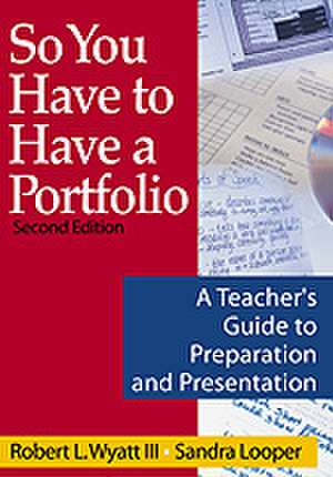 So You Have to Have a Portfolio: A Teacher's Guide to Preparation and Presentation de Robert L. Wyatt