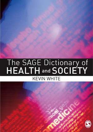 The SAGE Dictionary of Health and Society de Kevin White