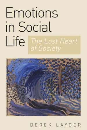 Emotion in Social Life: The Lost Heart of Society de Derek Layder