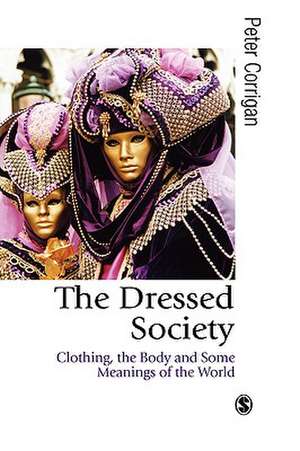 The Dressed Society: Clothing, the Body and Some Meanings of the World de Peter Corrigan