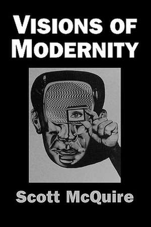 Visions of Modernity: Representation, Memory, Time and Space in the Age of the Camera de Scott McQuire