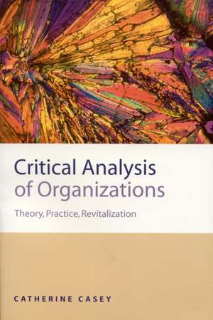 Critical Analysis of Organizations: Theory, Practice, Revitalization de Catherine Joan Casey