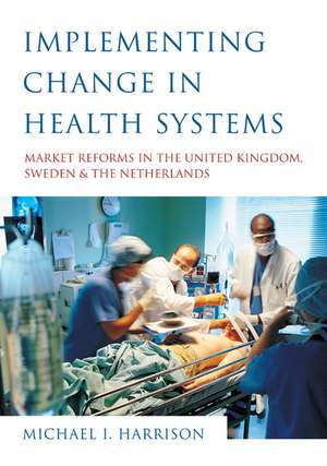 Implementing Change in Health Systems: Market Reforms in the United Kingdom, Sweden and The Netherlands de Michael I. Harrison