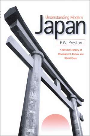 Understanding Modern Japan: A Political Economy of Development, Culture and Global Power de Peter W. Preston