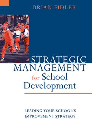 Strategic Management for School Development: Leading Your School's Improvement Strategy de Brian Fidler