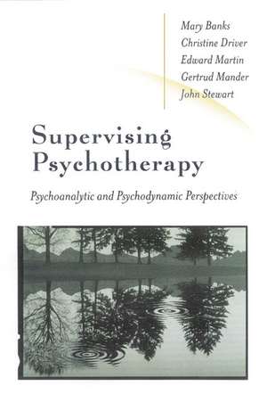 Supervising Psychotherapy: Psychoanalytic and Psychodynamic Perspectives de Christine Driver