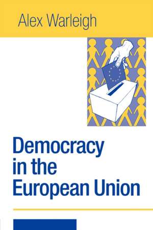 Democracy in the European Union: Theory, Practice and Reform de Alex J F Warleigh-Lack