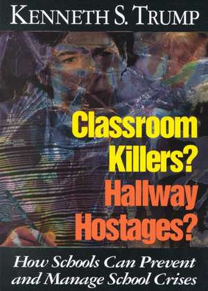 Classroom Killers? Hallway Hostages?: How Schools Can Prevent and Manage School Crises de Kenneth S. Trump