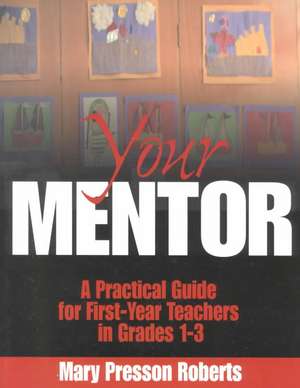 Your Mentor: A Practical Guide for First-Year Teachers in Grades 1-3 de Mary Presson Roberts