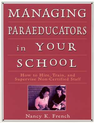 Managing Paraeducators in Your School: How to Hire, Train, and Supervise Non-Certified Staff de Nancy K. French