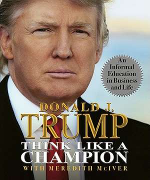 Think Like a Champion: An Informal Education in Business and Life de Donald Trump