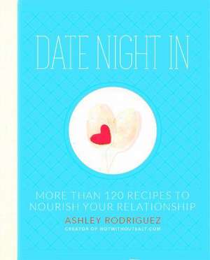 Date Night In: More than 120 Recipes to Nourish Your Relationship de Ashley Rodriguez