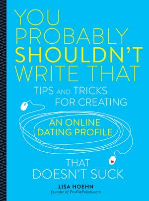 You Probably Shouldn't Write That: Tips and Tricks for Creating an Online Dating Profile That Doesn't Suck de Lisa Hoehn