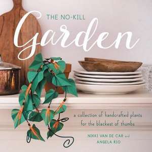 The No-Kill Garden: A Collection of Handcrafted Plants for the Blackest of Thumbs de Nikki Van De Car