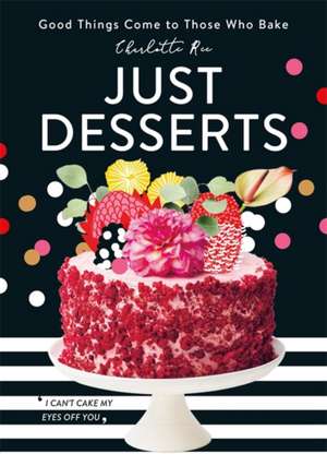 Just Desserts: Good Things Come to Those Who Bake de Charlotte Ree