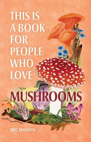 This Is a Book for People Who Love Mushrooms de Meg Madden